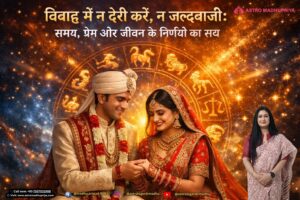 विवाह में न देरी करें, न जल्दबाजी: समय, प्रेम और जीवन के निर्णयों का सच